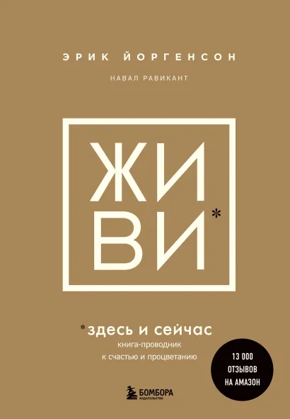 Обложка ЖИВИ здесь и сейчас. Книга-проводник к счастью и процветанию Эрик Йоргенсон, Навал Равикант