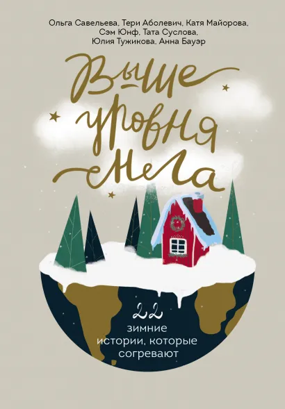 Обложка Выше уровня снега. 22 зимние истории, которые согревают Ольга Савельева, Тери Аболевич, Катя Майорова, Юлия Тужикова, Анна Бауэр, Сэм Юнф, Тата Суслова