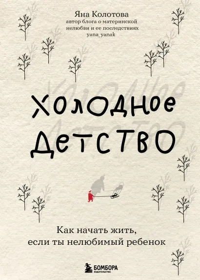 Обложка Холодное детство. Как начать жить, если ты нелюбимый ребенок Яна Колотова
