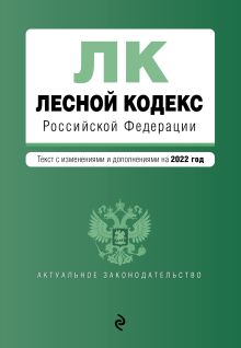 Лесной кодекс Российской Федерации. Текст с изм. и доп. на 2022 год