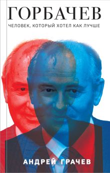 Обложка Горбачев. Человек, который хотел как лучше Андрей Грачев