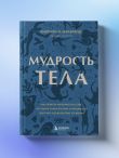 Мудрость тела. Как обрести уверенность в себе, улучшить самочувствие и наконец-то получать удовольствие от жизни