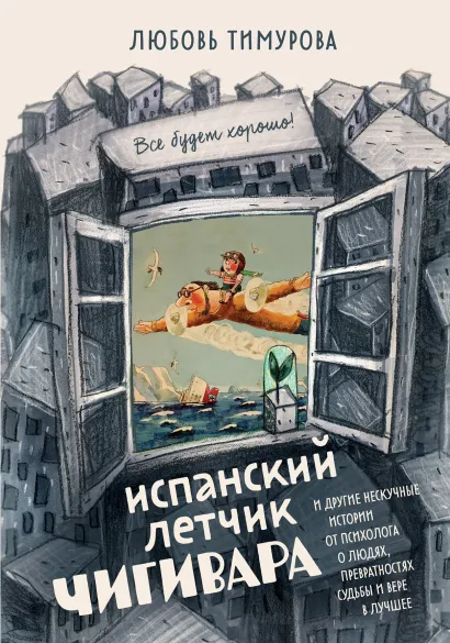 Обложка Испанский летчик Чигивара и другие нескучные истории от психолога о людях, превратностях судьбы и вере в лучшее Любовь Тимурова