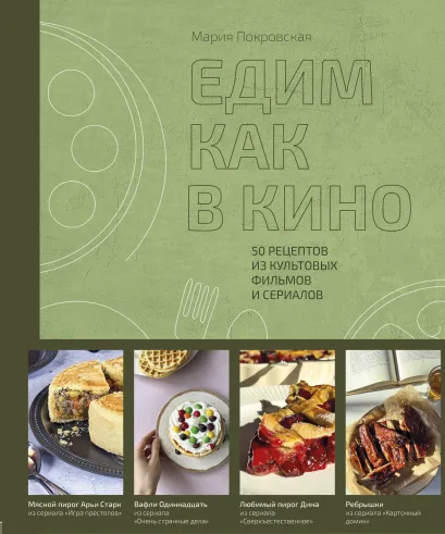 Обложка Едим как в кино. 50 рецептов из культовых фильмов и сериалов. Мария Покровская