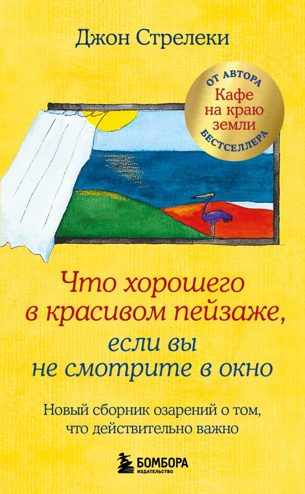 Книга Что хорошего в красивом пейзаже если вы не смотрите в окно Новый сборник озарений о том что действительно важно Джон Стрелеки - купить от 513 ₽, читать онлайн отзывы и рецензии | ISBN 978-5-04-162134-6 | Эксмо