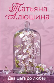 Обложка Два шага до любви Татьяна Алюшина