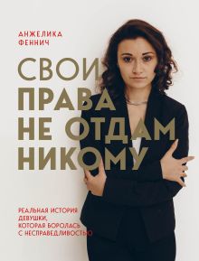 Обложка Свои права не отдам никому. Реальная история девушки, которая боролась с несправедливостью Анжелика Феннич