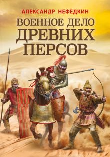 Обложка Военное дело древних персов Александр Нефедкин