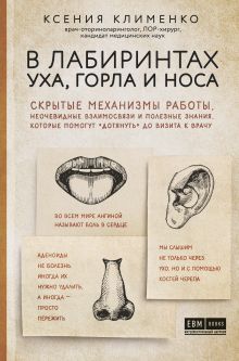 В лабиринтах уха, горла и носа. Скрытые механизмы работы, неочевидные взаимосвязи и полезные знания, которые помогут