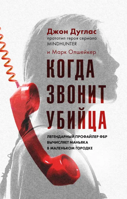 Обложка Когда звонит убийца. Легендарный профайлер ФБР вычисляет маньяка в маленьком городке Джон Дуглас, Марк Олшейкер