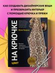 Цвет НА КРЮЧКЕ. Вязаная «живопись» для современного интерьера. Шесть новых техник — 1 000 000 красивых вещей