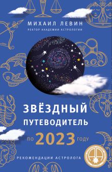 Обложка Звёздный путеводитель по 2023 году для всех знаков Зодиака. Рекомендации астролога Михаил Левин