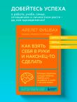 Как взять себя в руки и наконец-то сделать. Готовые стратегии для достижения любой цели на работе, в учебе и личной жизни