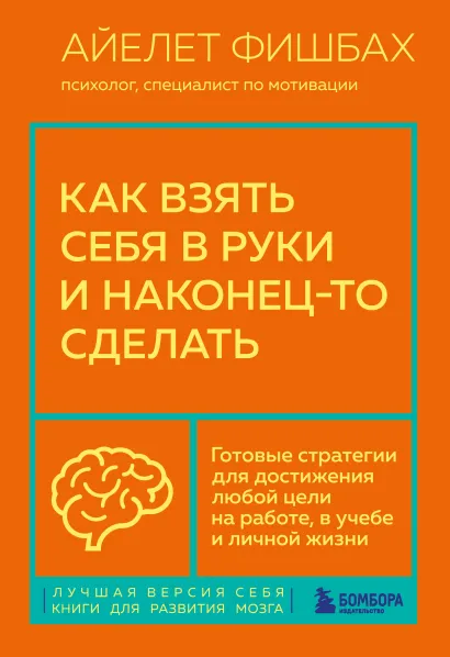 Обложка Как взять себя в руки и наконец-то сделать. Готовые стратегии для достижения любой цели на работе, в учебе и личной жизни Айелет Фишбах
