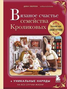 Вязаное счастье семейства Кроликовых. Больше чем АМИГУРУМИ + уникальные наряды на все случаи жизни