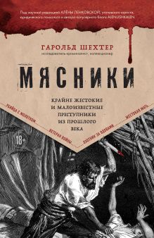 Обложка Мясники. Крайне жестокие и малоизвестные преступники из прошлого века Гарольд Шехтер