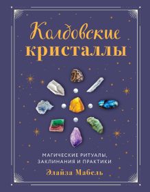 Обложка Колдовские кристаллы. Магические ритуалы, заклинания и практики Элайза Мабель