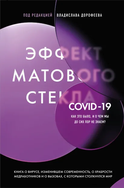 Обложка Эффект матового стекла. Книга о вирусе, изменившем современность, о храбрости медработников, и о вызовах, с которыми столкнулся мир Под редакцией Владислава Дорофеева
