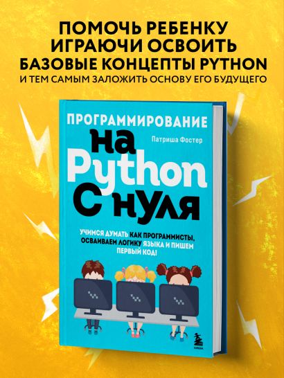 Программирование на Python с нуля. Учимся думать как программисты, осваиваем логику языка и пишем первый код!