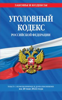 Уголовный кодекс Российской Федерации: текст с изм. и доп. на 20 мая 2022 года