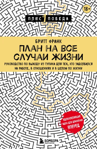 Обложка План на все случаи жизни. Руководство по выходу из тупика для тех, кто задолбался на работе, в отношениях и в целом по жизни Бритт Франк