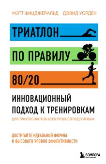 Обложка Триатлон по правилу 80/20. Инновационный подход к тренировкам Мэтт Фицджеральд, Дэвид Уорден