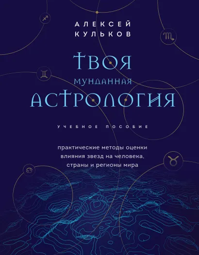 Обложка Твоя мунданная астрология. Учебное пособие. Практические методы оценки влияния звезд на человека, страны и регионы мира Алексей Кульков