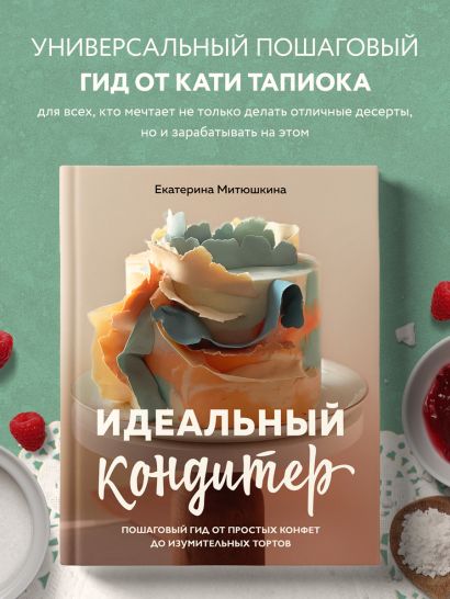Идеальный кондитер. Пошаговый гид от простых конфет до изумительных тортов