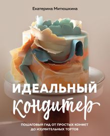 Обложка Идеальный кондитер. Пошаговый гид от простых конфет до изумительных тортов Екатерина Митюшкина
