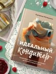 Идеальный кондитер. Пошаговый гид от простых конфет до изумительных тортов