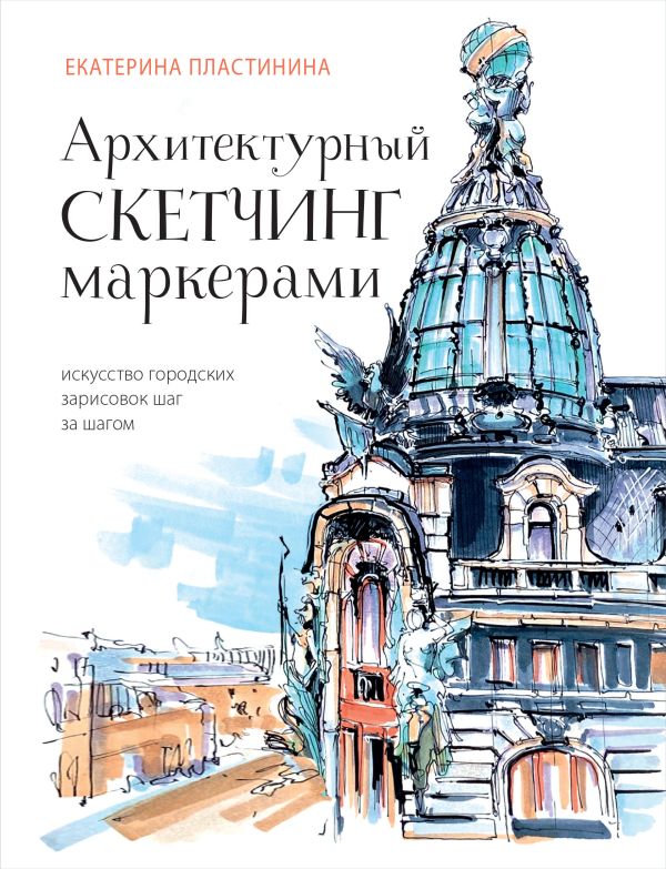 Книга Архитектурный скетчинг маркерами Искусство городских зарисовок шаг за шагом Екатерина Пластинина - купить от 1 057 ₽, читать онлайн отзывы и рецензии | ISBN 978-5-04-168332-0 | Эксмо