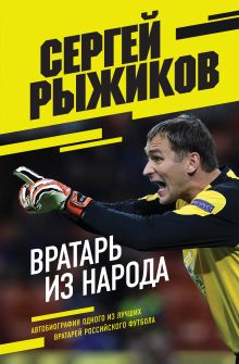 Обложка Вратарь из народа. Автобиография одного из лучших вратарей российского футбола Сергей Рыжиков