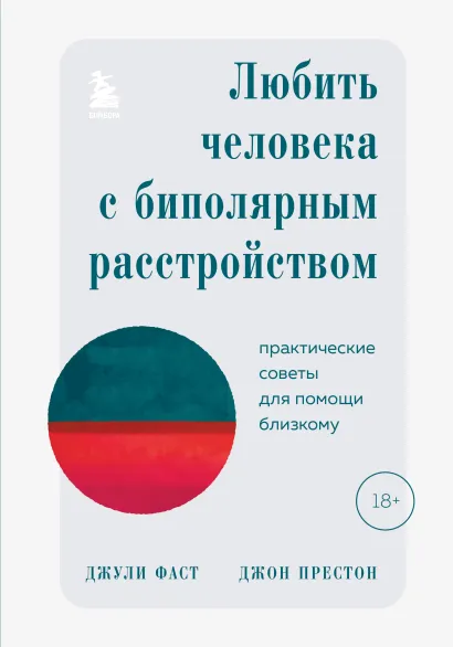 Обложка Любить человека с биполярным расстройством. Практические советы для помощи близкому Джули Фаст, Джон Престон