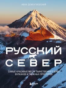 Обложка Русский Север. Самые красивые места таинственного края вулканов и таежных просторов