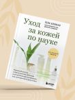 Уход за кожей по науке. Разумный подход к бьюти-рутине, добавкам и косметическим процедурам для долгосрочного результата