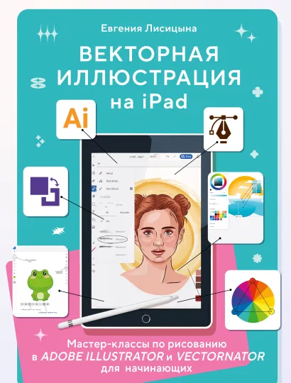 Обложка Векторная иллюстрация на iPad. Мастер-классы по рисованию в Adobe Illustrator и Curve (Vectornator) для начинающих Евгения Лисицына