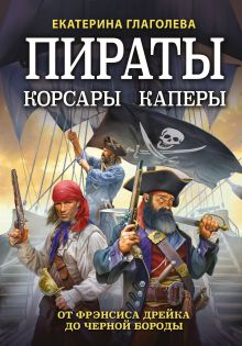 Обложка Пираты, корсары, каперы: От Фрэнсиса Дрейка до Черной Бороды Екатерина Глаголева