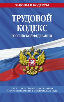 Трудовой кодекс Российской Федерации: текст с посл. изм. и доп. на 1 октября 2022 года