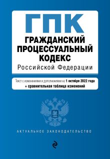 Гражданский процессуальный кодекс Российской Федерации. Текст с изм. и доп. на 1 октября 2022 года (+ сравнительная таблица изменений)