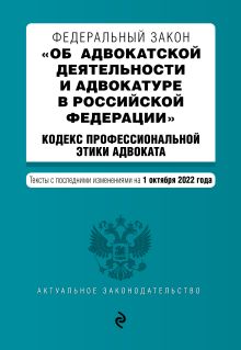 Федеральный закон "Об адвокатской деятельности и адвокатуре в Российской Федерации". "Кодекс профессиональной этики адвоката". Тексты с посл. изм. на 1 октября 2022г.