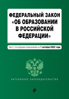 Федеральный закон "Об образовании в Российской Федерации". Текст с посл. изм. на 1 октября 2022г.