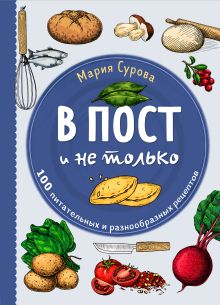 Обложка В пост и не только. 100 питательных и разнообразных рецептов Мария Сурова