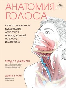 Обложка Анатомия голоса. Иллюстрированное руководство для певцов, преподавателей по вокалу и логопедов Теодор Даймон