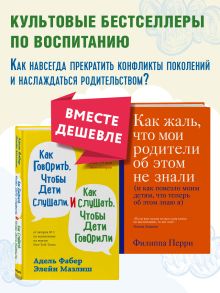 Обложка Как говорить, чтобы дети слушали, и как слушать, чтобы дети говорили + Как жаль, что мои родители об этом не знали. Комплект из двух книг (ИК)