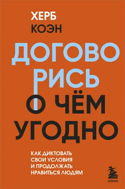 Обложка Договорись о чем угодно. Как диктовать свои условия и продолжать нравиться людям Херб Коэн