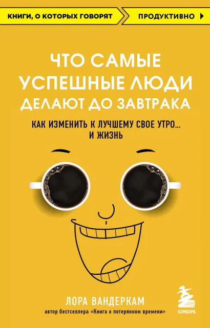 Обложка Что самые успешные люди делают до завтрака. Как изменить к лучшему свое утро... и жизнь Лора Вандеркам