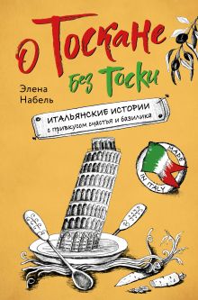 Обложка О Тоскане без тоски. Итальянские истории с привкусом счастья и базилика Элена Набель