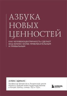 Обложка Азбука новых ценностей. Как человекоцентричность сделает ваш бизнес более привлекательным и прибыльным Алекс Эдманс