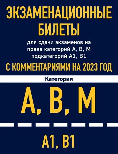 Обложка Экзаменационные билеты для сдачи экзаменов на права категорий А, В, М подкатегорий А1 В1 с комментариями на 2023 год.