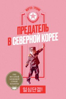 Обложка Предатель в Северной Корее. Гид по самой зловещей стране планеты 